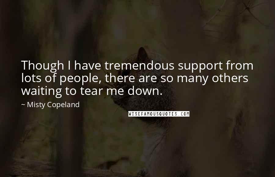Misty Copeland Quotes: Though I have tremendous support from lots of people, there are so many others waiting to tear me down.