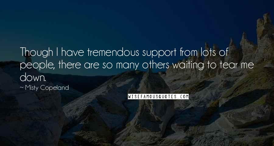 Misty Copeland Quotes: Though I have tremendous support from lots of people, there are so many others waiting to tear me down.