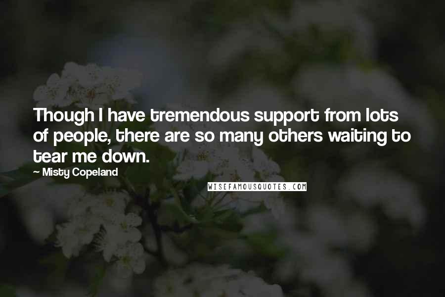 Misty Copeland Quotes: Though I have tremendous support from lots of people, there are so many others waiting to tear me down.