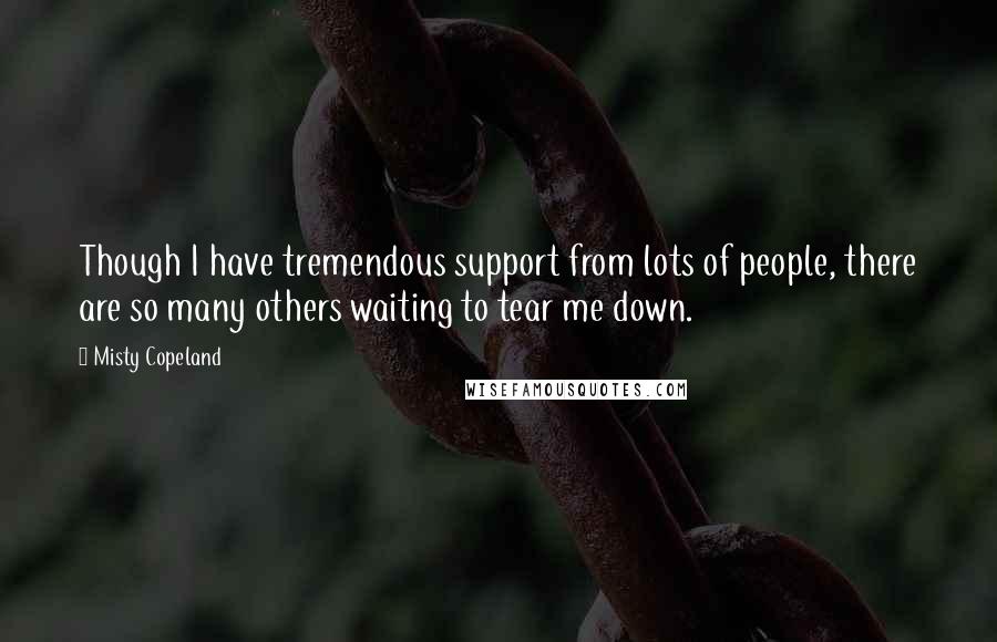 Misty Copeland Quotes: Though I have tremendous support from lots of people, there are so many others waiting to tear me down.