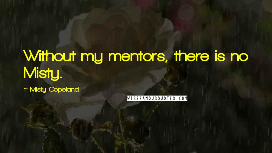 Misty Copeland Quotes: Without my mentors, there is no Misty.