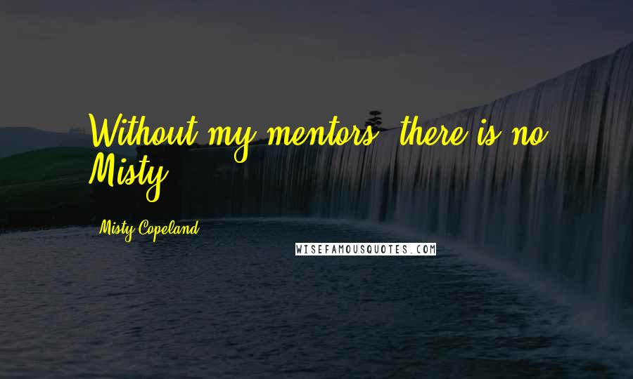 Misty Copeland Quotes: Without my mentors, there is no Misty.
