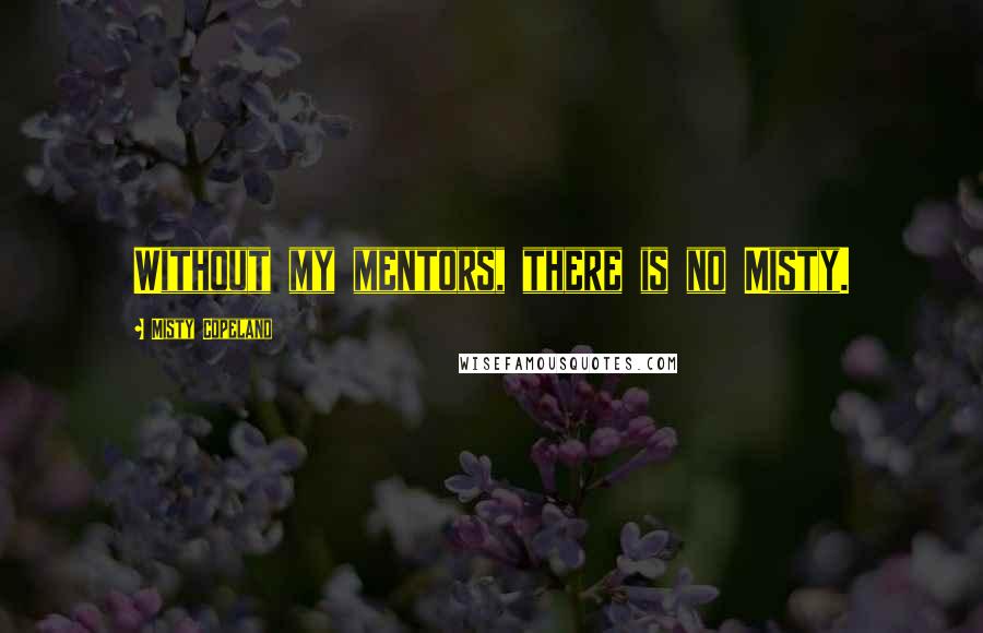 Misty Copeland Quotes: Without my mentors, there is no Misty.