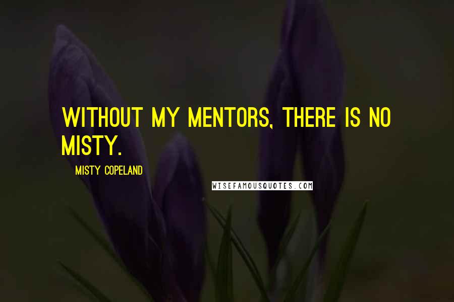 Misty Copeland Quotes: Without my mentors, there is no Misty.