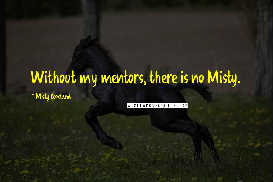 Misty Copeland Quotes: Without my mentors, there is no Misty.