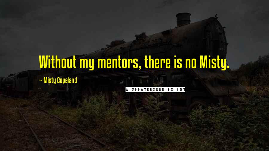 Misty Copeland Quotes: Without my mentors, there is no Misty.