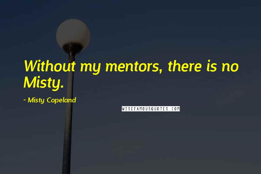 Misty Copeland Quotes: Without my mentors, there is no Misty.