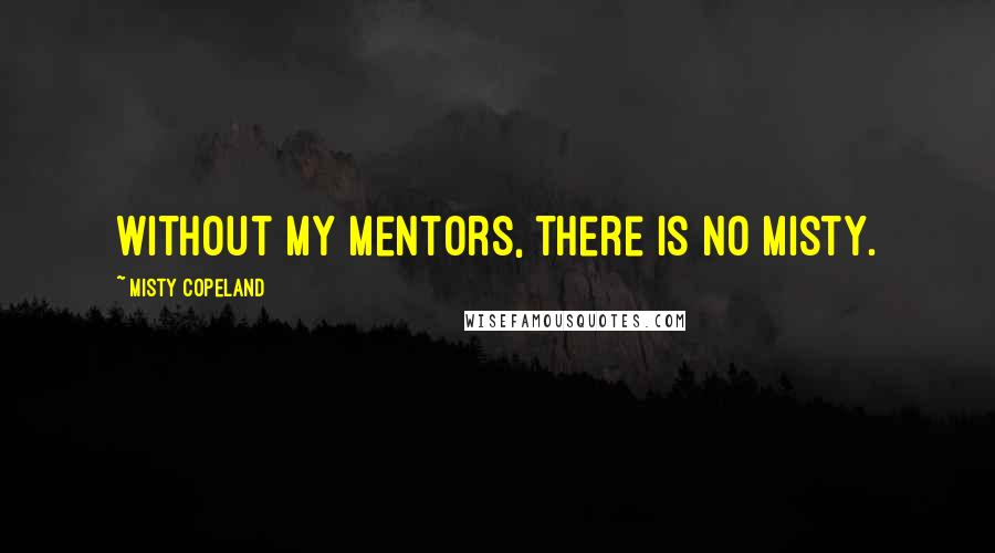 Misty Copeland Quotes: Without my mentors, there is no Misty.