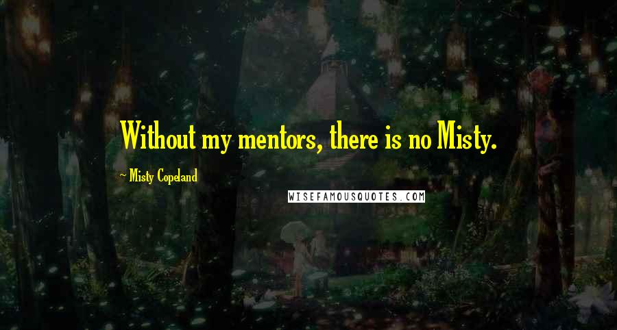 Misty Copeland Quotes: Without my mentors, there is no Misty.