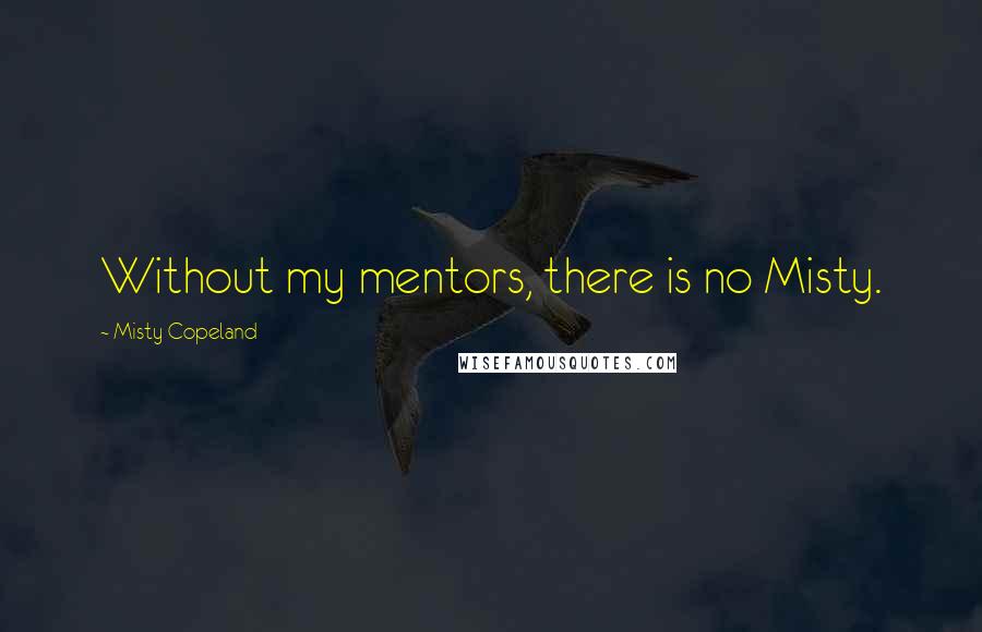 Misty Copeland Quotes: Without my mentors, there is no Misty.