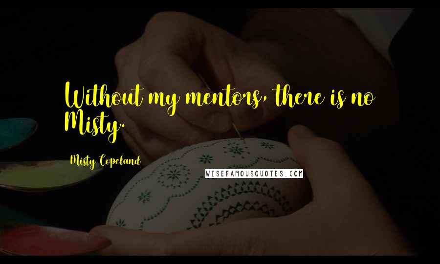 Misty Copeland Quotes: Without my mentors, there is no Misty.