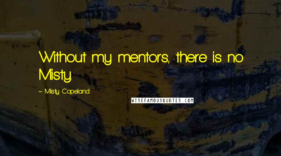 Misty Copeland Quotes: Without my mentors, there is no Misty.