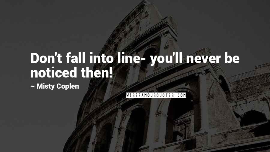 Misty Coplen Quotes: Don't fall into line- you'll never be noticed then!