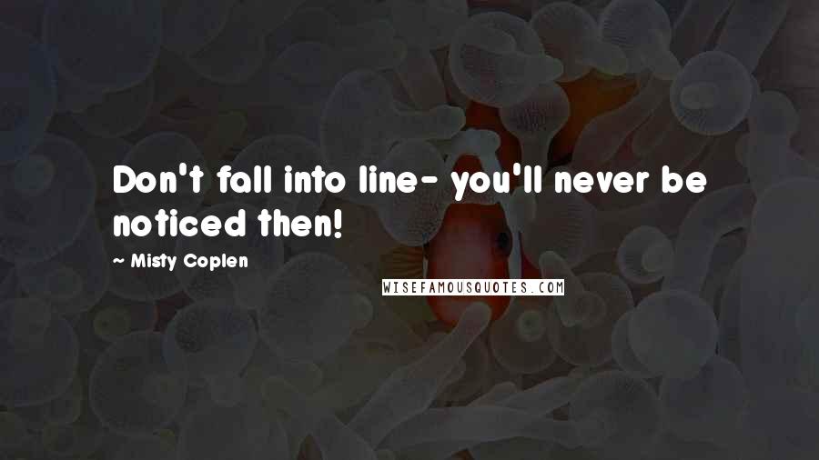 Misty Coplen Quotes: Don't fall into line- you'll never be noticed then!