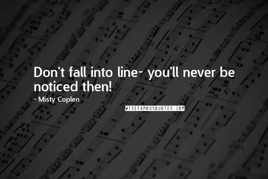 Misty Coplen Quotes: Don't fall into line- you'll never be noticed then!