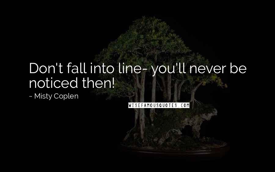 Misty Coplen Quotes: Don't fall into line- you'll never be noticed then!