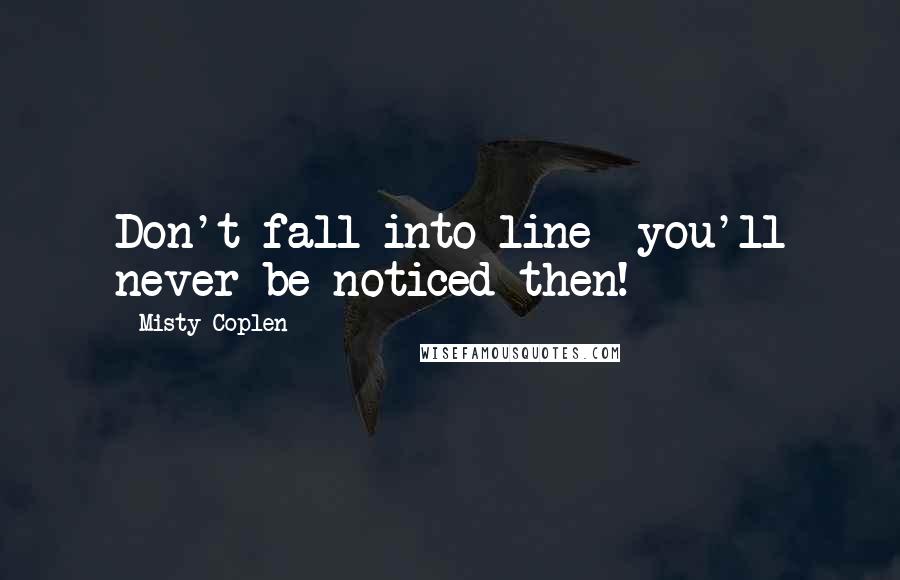 Misty Coplen Quotes: Don't fall into line- you'll never be noticed then!