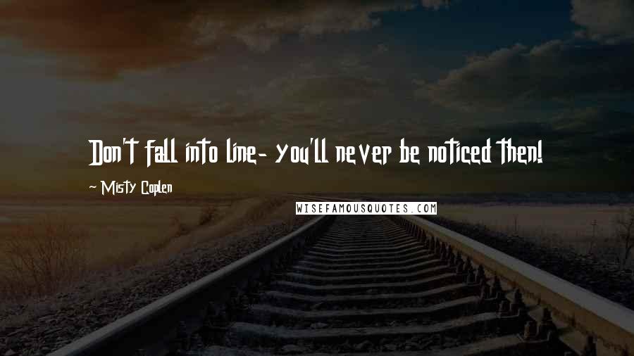 Misty Coplen Quotes: Don't fall into line- you'll never be noticed then!