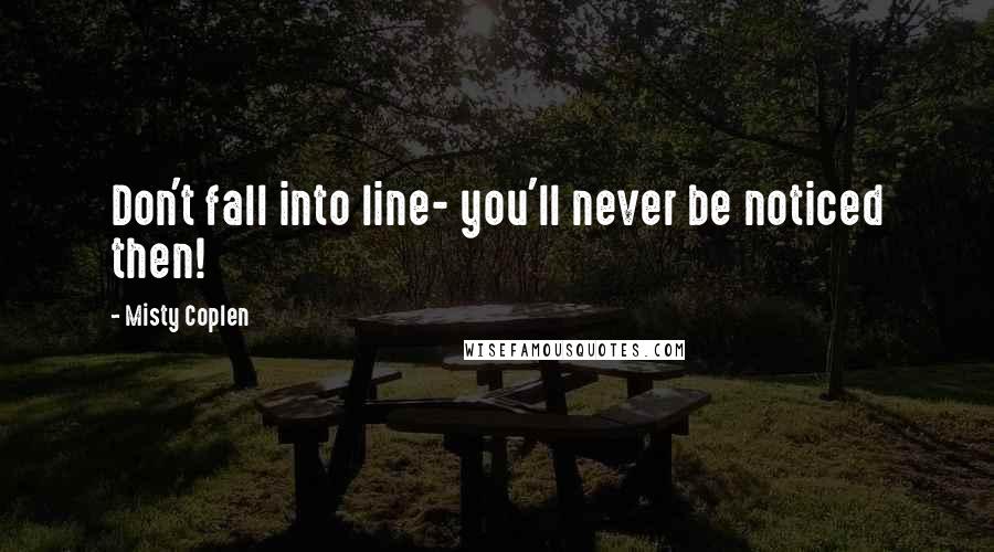 Misty Coplen Quotes: Don't fall into line- you'll never be noticed then!