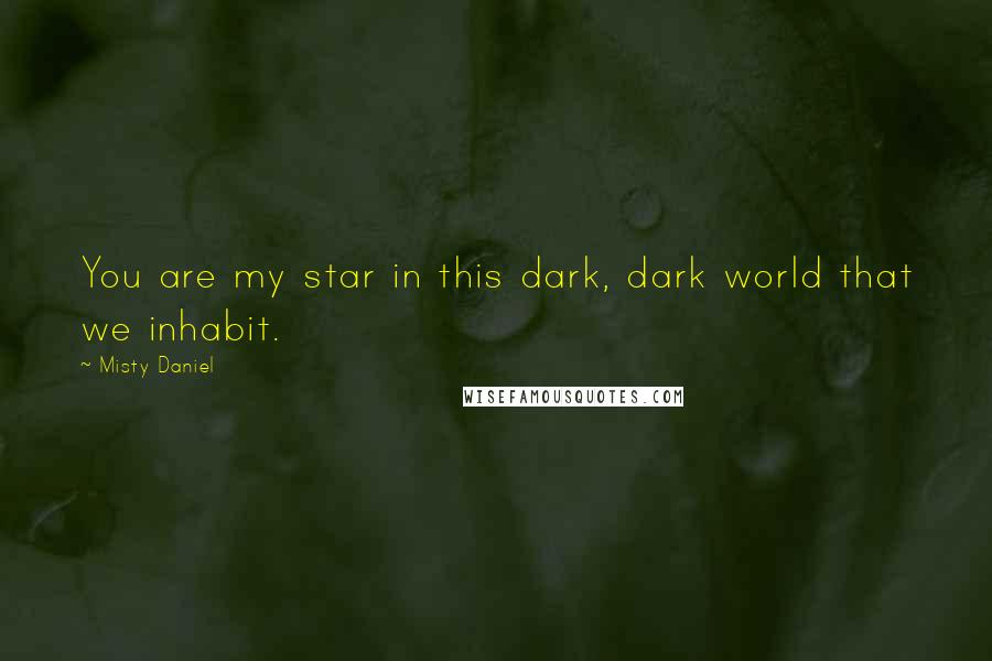 Misty Daniel Quotes: You are my star in this dark, dark world that we inhabit.