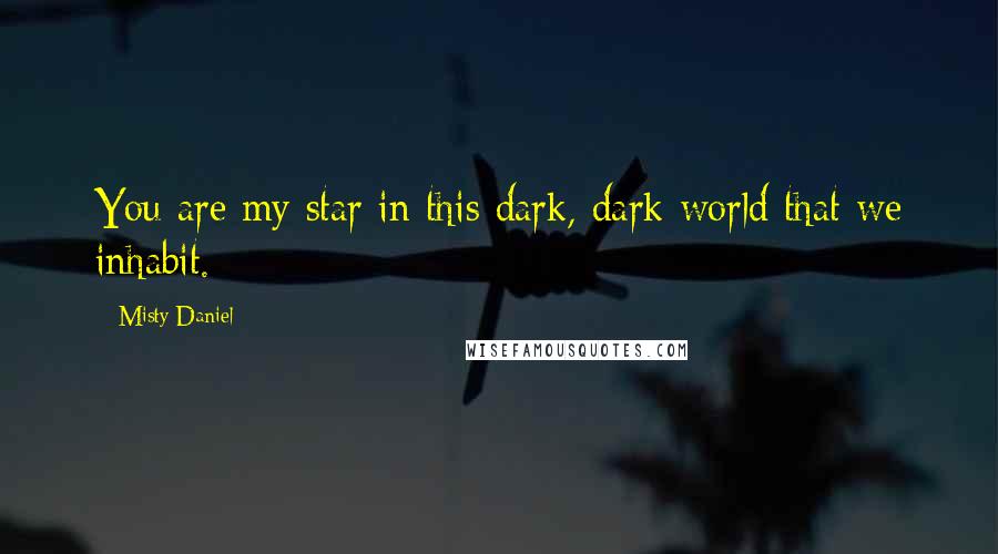 Misty Daniel Quotes: You are my star in this dark, dark world that we inhabit.