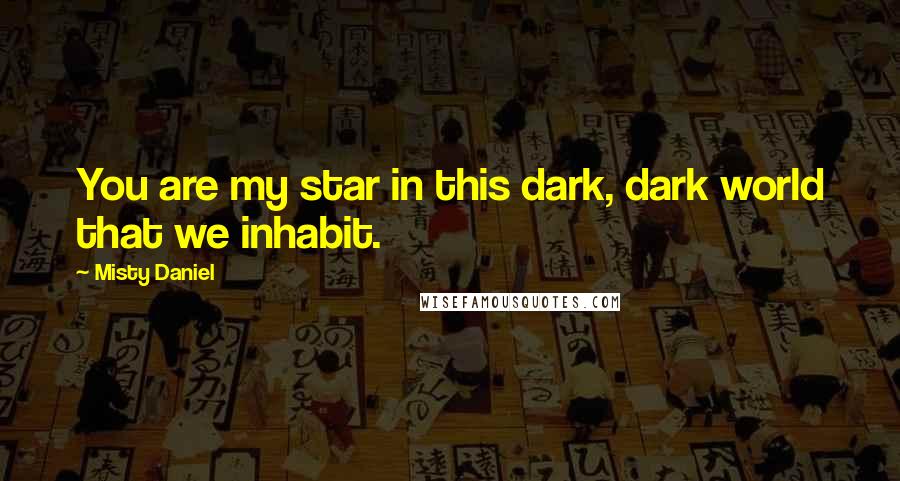 Misty Daniel Quotes: You are my star in this dark, dark world that we inhabit.