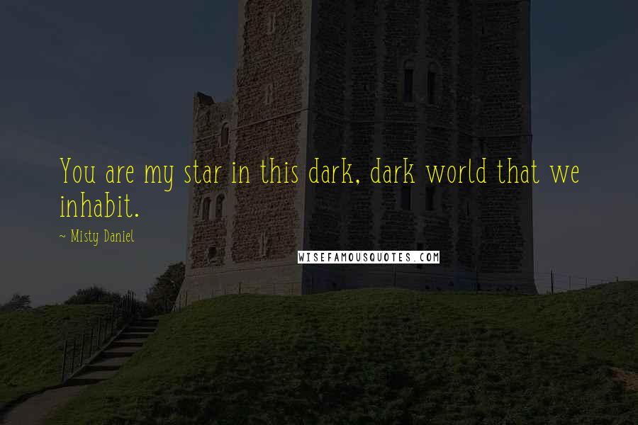 Misty Daniel Quotes: You are my star in this dark, dark world that we inhabit.