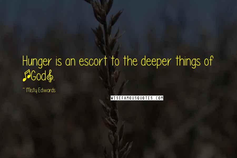 Misty Edwards Quotes: Hunger is an escort to the deeper things of [God].