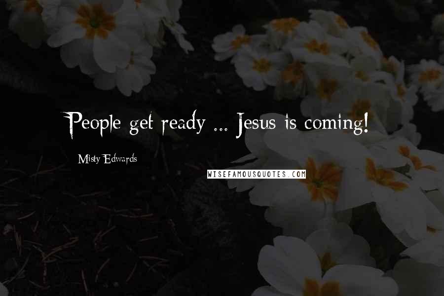 Misty Edwards Quotes: People get ready ... Jesus is coming!