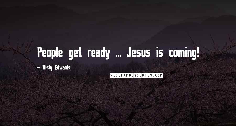 Misty Edwards Quotes: People get ready ... Jesus is coming!