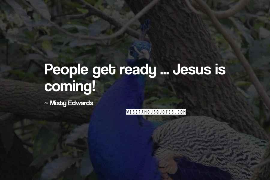 Misty Edwards Quotes: People get ready ... Jesus is coming!