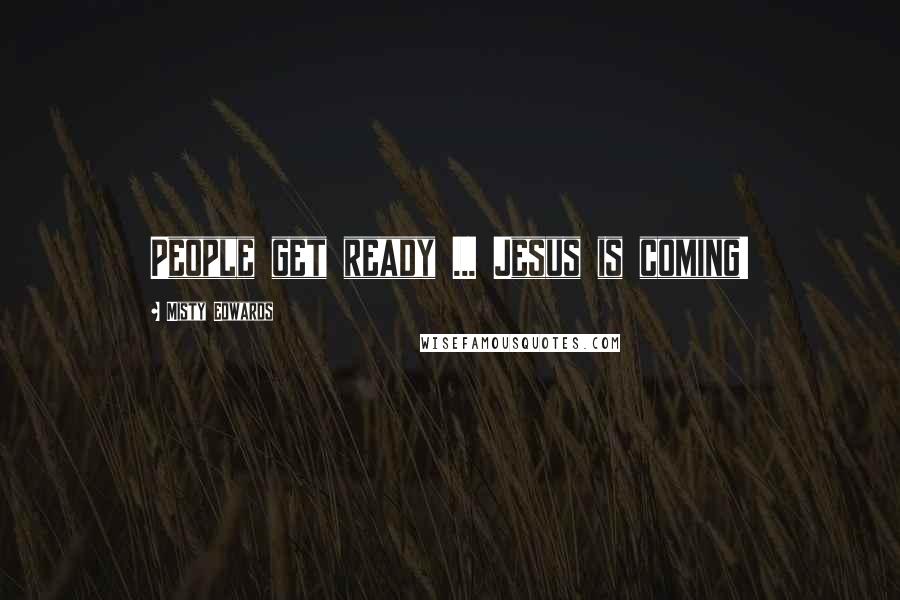 Misty Edwards Quotes: People get ready ... Jesus is coming!