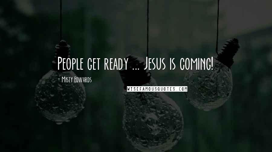 Misty Edwards Quotes: People get ready ... Jesus is coming!