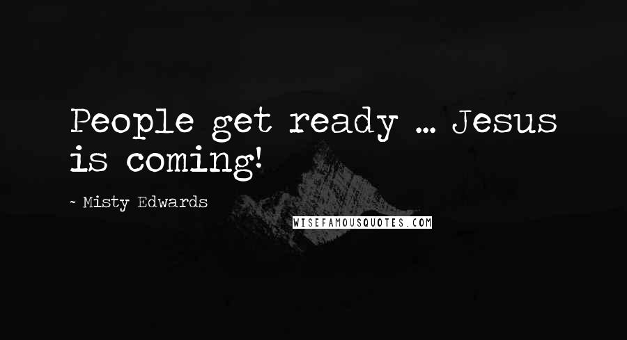 Misty Edwards Quotes: People get ready ... Jesus is coming!