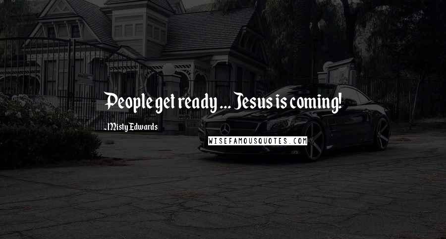 Misty Edwards Quotes: People get ready ... Jesus is coming!