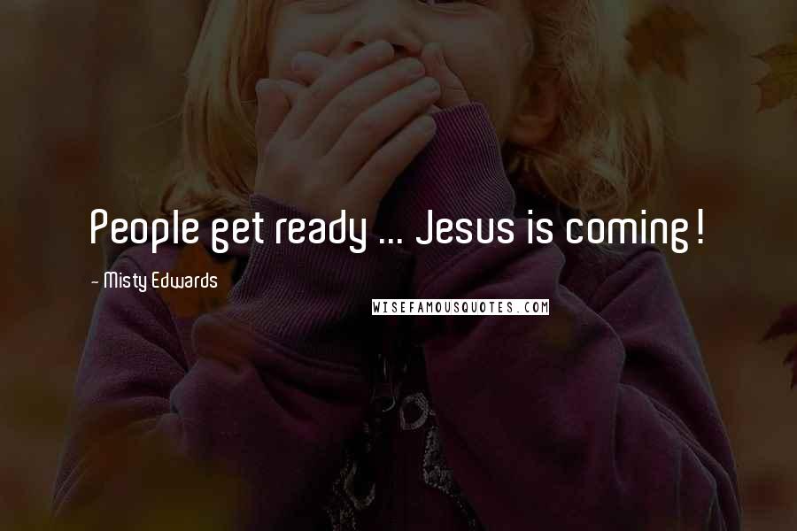 Misty Edwards Quotes: People get ready ... Jesus is coming!