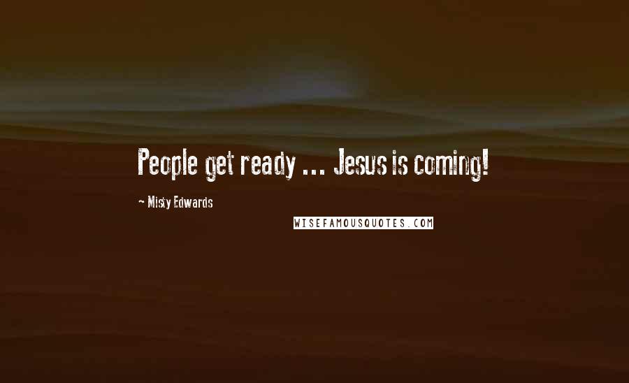Misty Edwards Quotes: People get ready ... Jesus is coming!