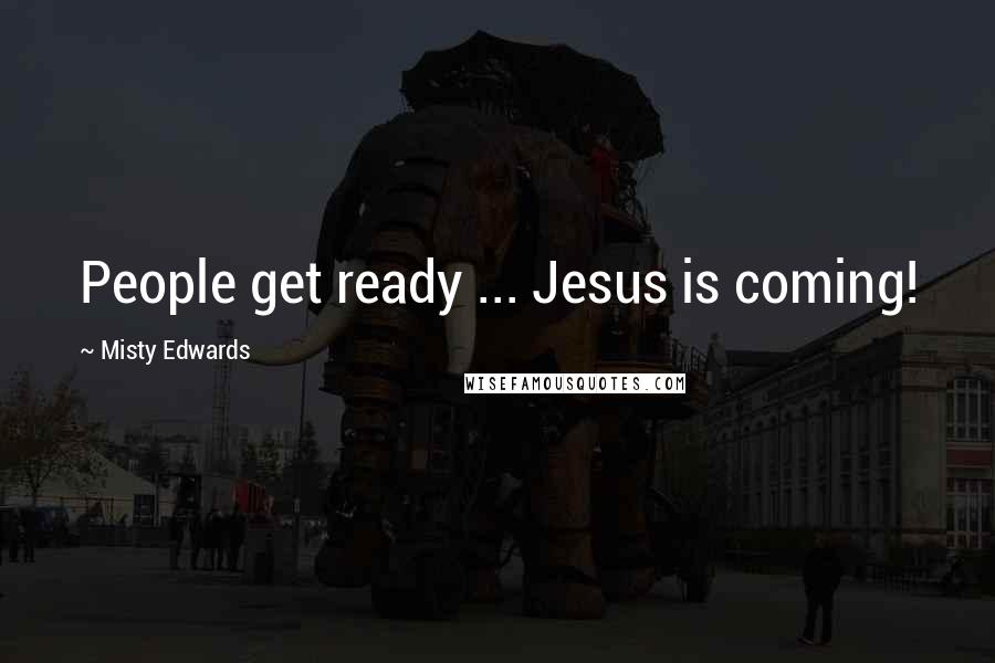 Misty Edwards Quotes: People get ready ... Jesus is coming!