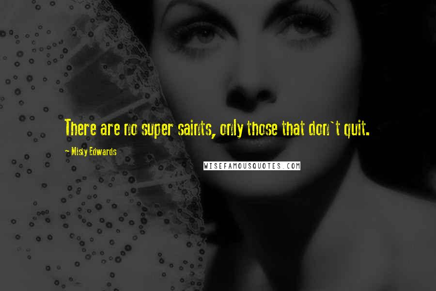 Misty Edwards Quotes: There are no super saints, only those that don't quit.