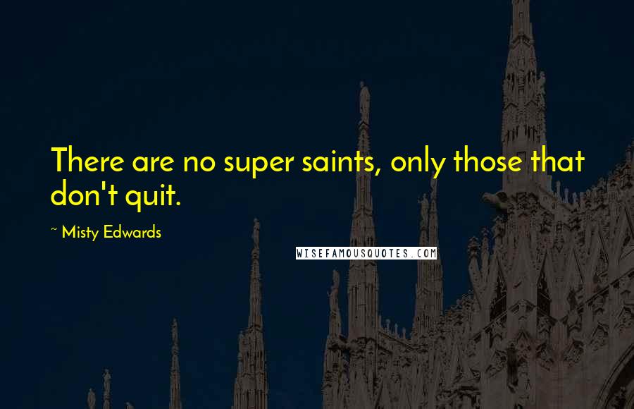 Misty Edwards Quotes: There are no super saints, only those that don't quit.