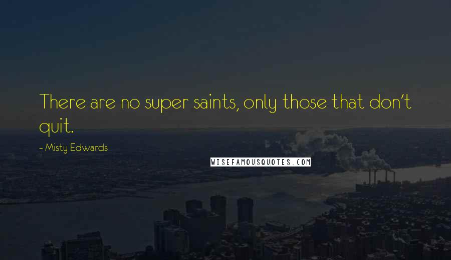 Misty Edwards Quotes: There are no super saints, only those that don't quit.