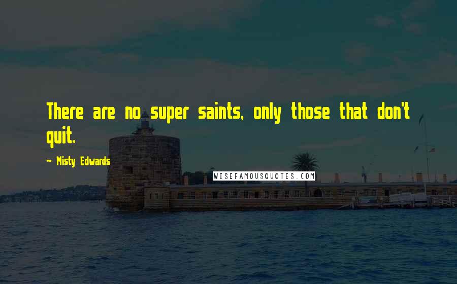 Misty Edwards Quotes: There are no super saints, only those that don't quit.