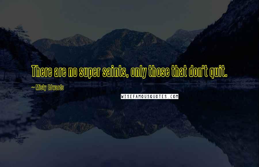 Misty Edwards Quotes: There are no super saints, only those that don't quit.