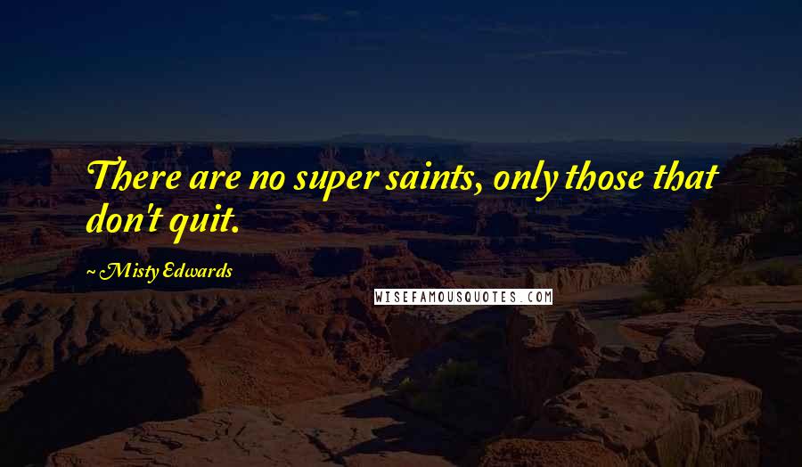 Misty Edwards Quotes: There are no super saints, only those that don't quit.