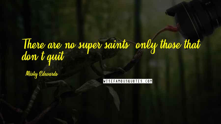 Misty Edwards Quotes: There are no super saints, only those that don't quit.