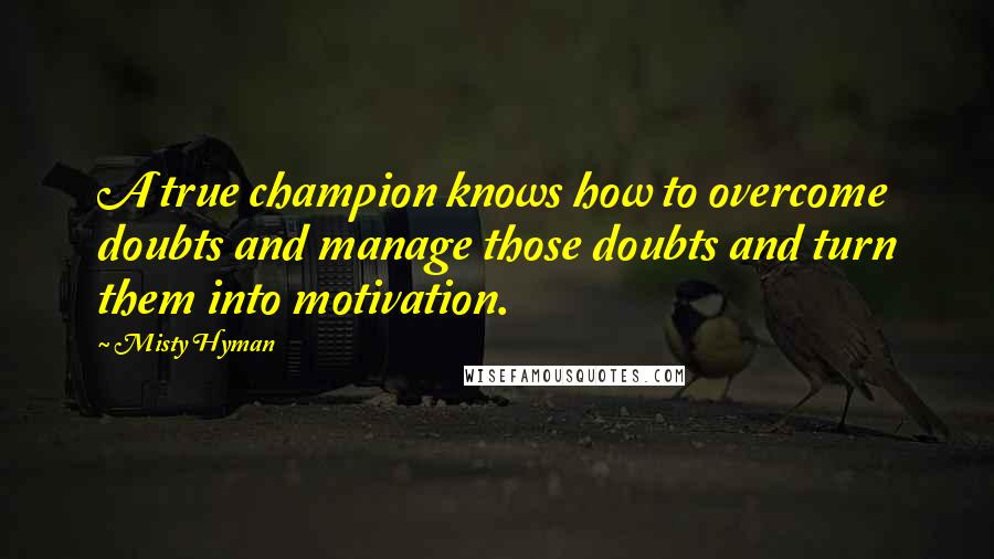 Misty Hyman Quotes: A true champion knows how to overcome doubts and manage those doubts and turn them into motivation.