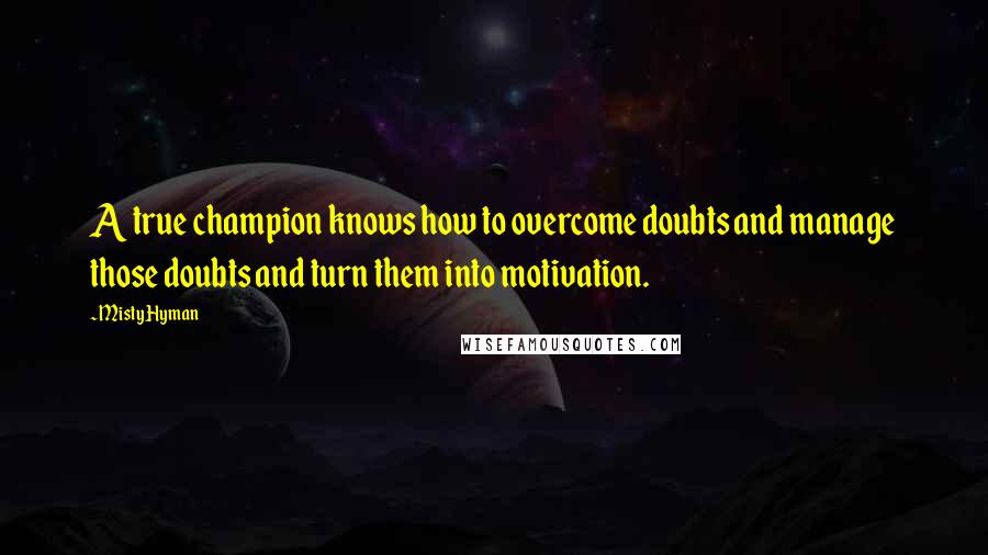 Misty Hyman Quotes: A true champion knows how to overcome doubts and manage those doubts and turn them into motivation.