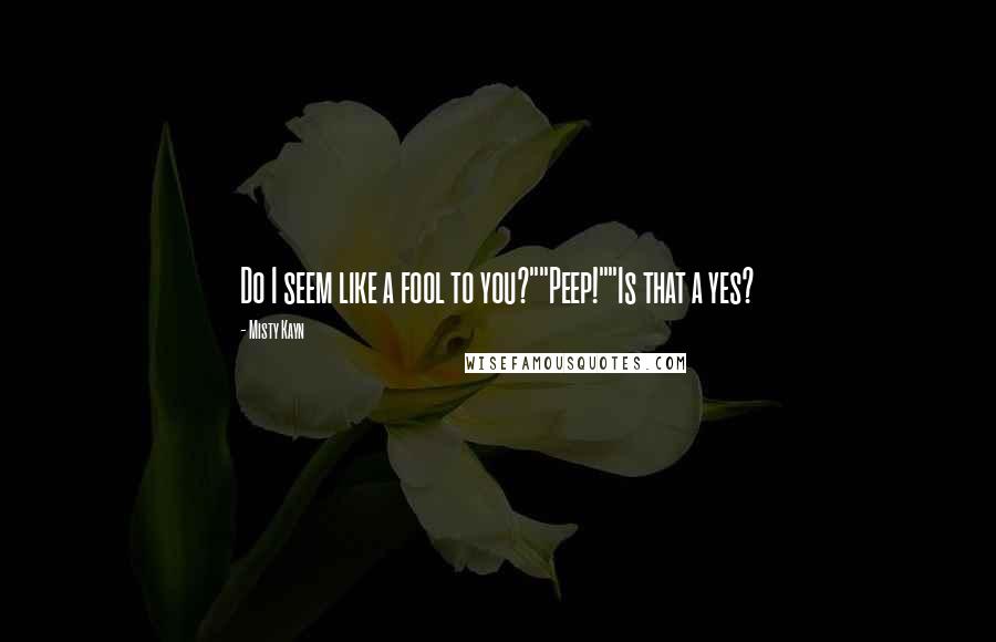 Misty Kayn Quotes: Do I seem like a fool to you?""Peep!""Is that a yes?