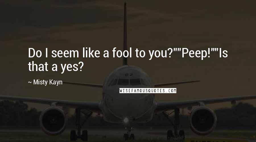 Misty Kayn Quotes: Do I seem like a fool to you?""Peep!""Is that a yes?