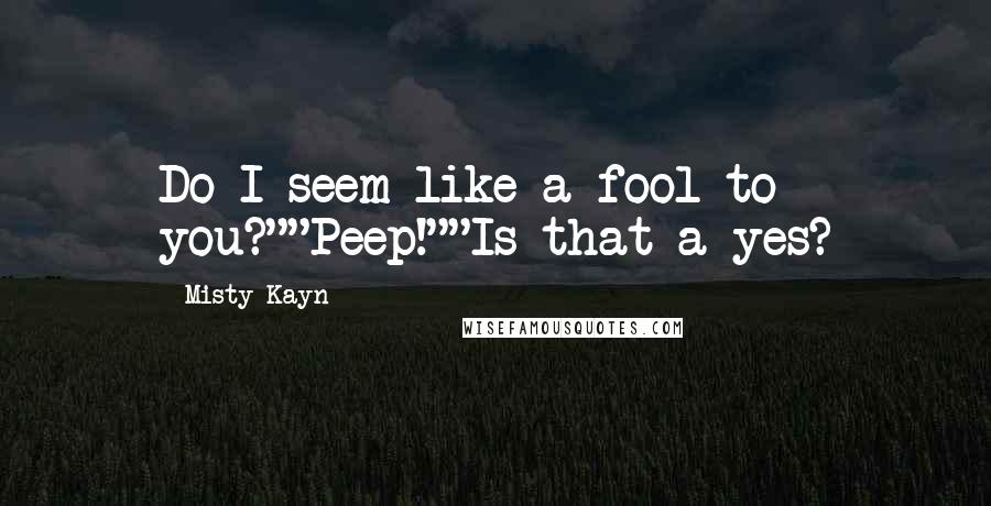 Misty Kayn Quotes: Do I seem like a fool to you?""Peep!""Is that a yes?